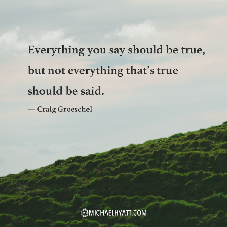 “Everything you say should be true, but not everything that's true should be said.” —Craig Groeschel
